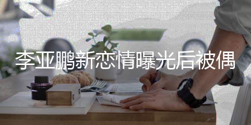 态轻闲状鹏新曝光着休松后被 穿李亚恋情偶遇